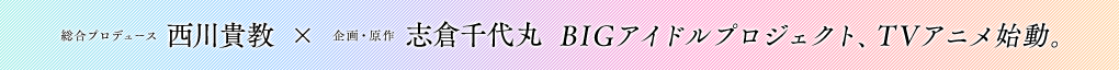 西川貴教×志倉千代丸が贈るBIGアイドルプロジェクト、TVアニメ始動。